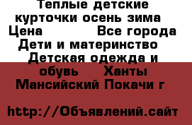 Теплые детские курточки осень-зима › Цена ­ 1 000 - Все города Дети и материнство » Детская одежда и обувь   . Ханты-Мансийский,Покачи г.